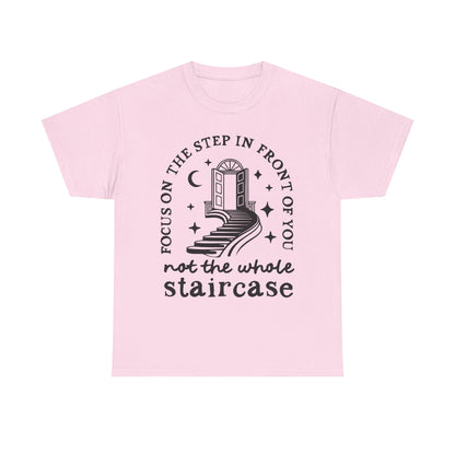 Motivational Tee — "Focus on the Step in Front of You, Not the Whole Staircase" Inspirational Graphic T-Shirt