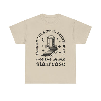 Motivational Tee — "Focus on the Step in Front of You, Not the Whole Staircase" Inspirational Graphic T-Shirt