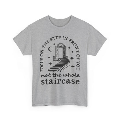 Motivational Tee — "Focus on the Step in Front of You, Not the Whole Staircase" Inspirational Graphic T-Shirt