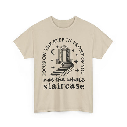 Motivational Tee — "Focus on the Step in Front of You, Not the Whole Staircase" Inspirational Graphic T-Shirt