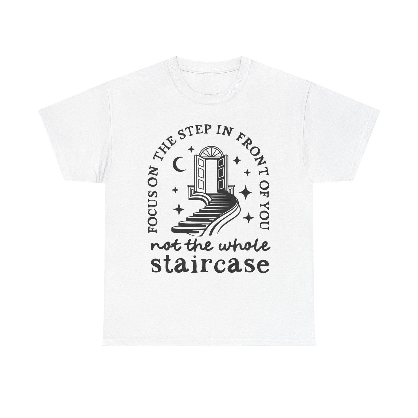 Motivational Tee — "Focus on the Step in Front of You, Not the Whole Staircase" Inspirational Graphic T-Shirt